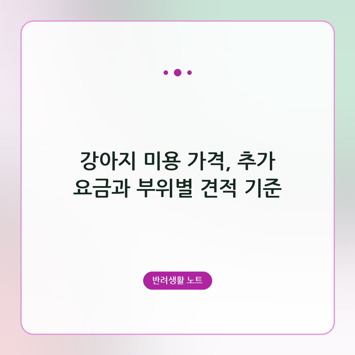 강아지 미용 가격, 추가 요금과 부위별 견적 기준